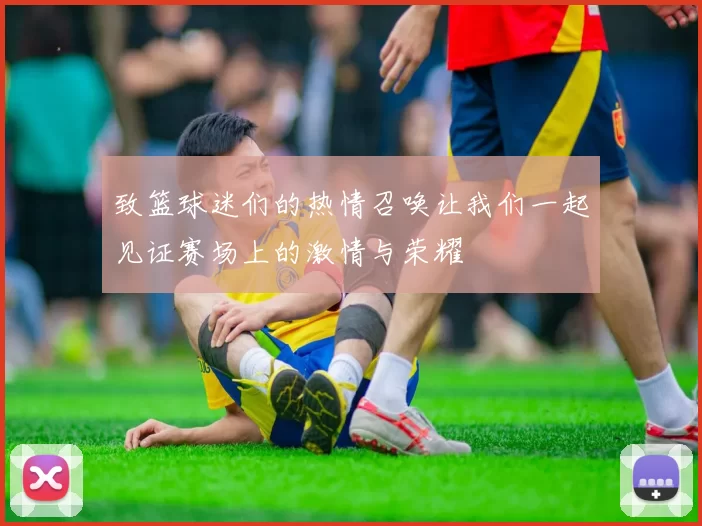 致篮球迷们的热情召唤让我们一起见证赛场上的激情与荣耀