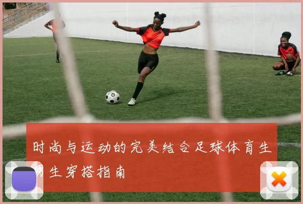 时尚与运动的完美结合足球体育生男生穿搭指南