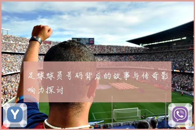 足球球员号码背后的故事与传奇影响力探讨