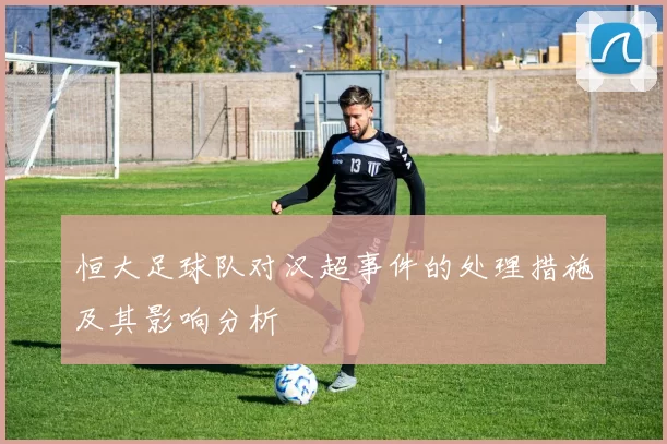 恒大足球队对汉超事件的处理措施及其影响分析