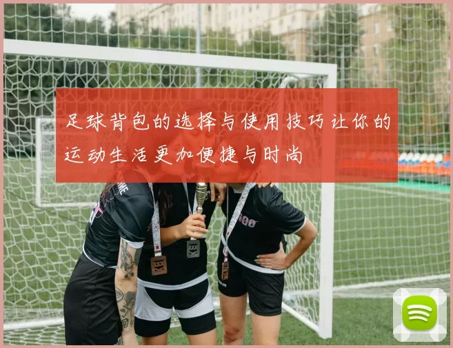 足球背包的选择与使用技巧让你的运动生活更加便捷与时尚