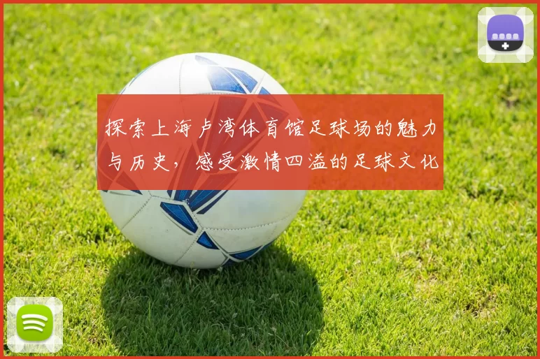 探索上海卢湾体育馆足球场的魅力与历史，感受激情四溢的足球文化盛宴