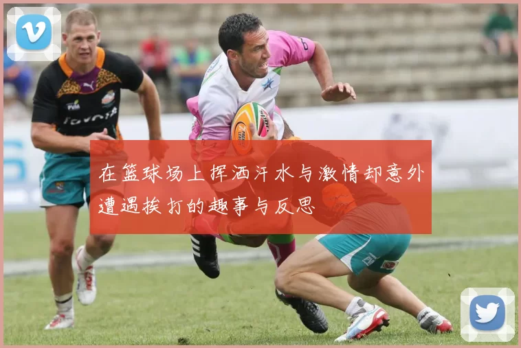 在篮球场上挥洒汗水与激情却意外遭遇挨打的趣事与反思